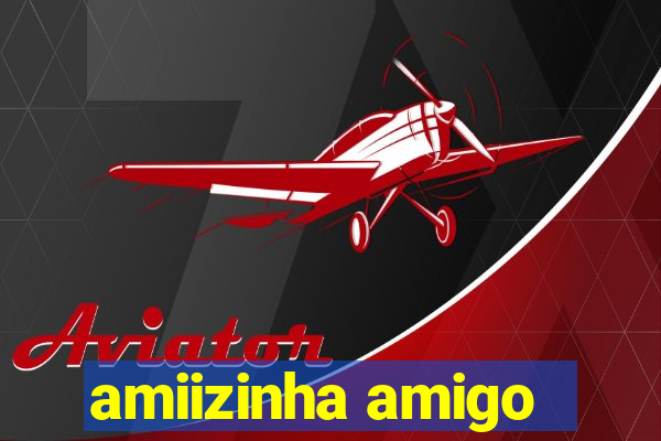 amiizinha amigo